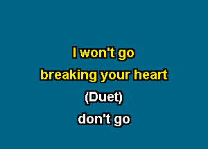 I won't go

breaking your heart
(Duet)
don't go