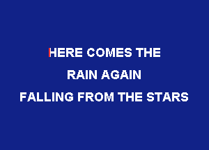 HERE COMES THE
RAIN AGAIN

FALLING FROM THE STARS