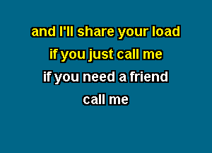 and I'll share your load

if you just call me
if you need a friend
call me
