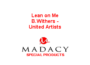 Lean on Me
B.Withers -
United Artists

(3-,
MADACY

SPECIAL PRODUCTS