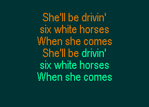She'll be drivin'
six white horses

When she comes
She'll be drivin'

six white horses
When she comes