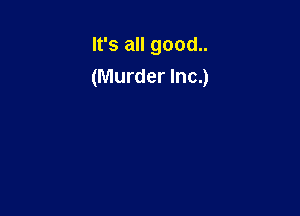 It's all good..
(Murder Inc.)