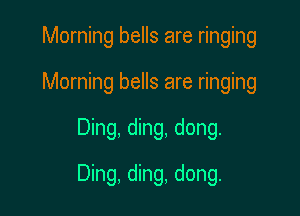 Morning bells are ringing
Morning bells are ringing

Ding, ding, dong.

Ding, ding, dong.