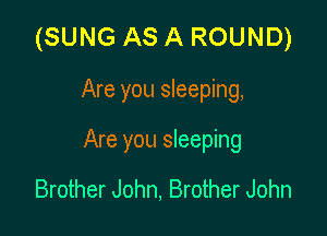 (SUNG AS A ROUND)

Are you sleeping,

Are you sleeping

Brother John, Brother John