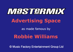 MES FERMH'X

Advertising Space

as made famous by

Robbie Williams

Q Music Factory Entertainment Group Ltd