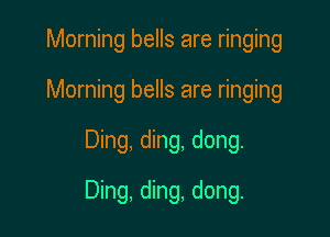 Morning bells are ringing
Morning bells are ringing

Ding, ding, dong.

Ding, ding, dong.