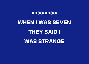 b)) I )I

WHEN I WAS SEVEN
THEY SAID I

WAS STRANGE