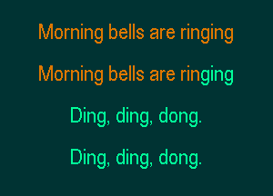 Morning bells are ringing
Morning bells are ringing

Ding, ding, dong.

Ding, ding, dong.