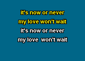 it's now or never
my love won't wait
it's now or never

my love won't wait