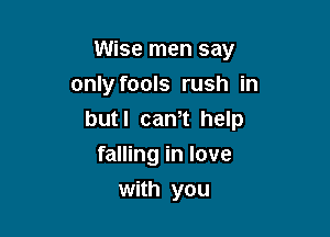Wise men say

only fools rush in

butl cam help
falling in love
with you