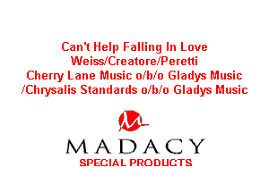 Can't Help Falling In Love
WeislereatorelPeretti
Cherry Lane Music olblo Gladys Music
lChrysalis Standards olblo Gladys Music

'3',
MADACY

SPECIAL PRODUCTS