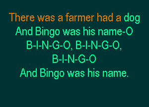 There was a farmer had a dog

And Bingo was his name-O
B-I-N-G-O, B-l-N-G-O,

B-l-N-G-O
And Bingo was his name.