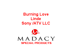 Burning Love
Linde
Sony IATV LLC

(3-,
MADACY

SPECIAL PRODUCTS
