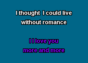 I thought I could live

without romance