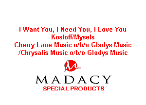 lWant You, I Need You, I Love You
KoslofflMysels
Cherry Lane Music olblo Gladys Music
lChrysalis Music olblo Gladys Music

'3',
MADACY

SPECIAL PRODUCTS