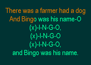 There was a farmer had a dog

And Bingo was his name-O
(x)-l-N-G-O,

(x)-l-N-G-O
(x)-l-N-G-O,
and Bingo was his name.