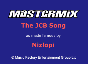 MQSFERMIDK
The JCB Song

as made famous by
N izlopi

Q Music Factory Entertainment Group Ltd