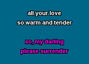 all your love

so warm and tender