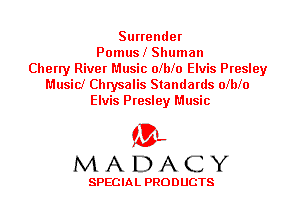 Surrender
Pomusl Shuman
Cherry River Music olblo Elvis Presley
Music! Chrysalis Standards olblo
Elvis Presley Music

'3',
MADACY

SPECIAL PRODUCTS