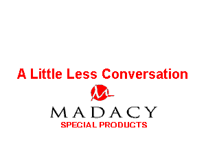 A Little Less Conversation
'3',
M A D A C Y

SPECIAL PRODUCTS