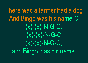 There was a farmer had a dog

And Bingo was his name-O
(X)-(X)-N-G-O,

(x)-(x)-N-G-O
(X)-(X)-N-G-O,
and Bingo was his name.
