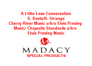 A Little Less Conversation
S. DavislB. Strange
Cherry River Music olblo Elvis Presley
Music! Chrysalis Standards olblo
Elvis Presley Music

'3',
MADACY

SPECIAL PRODUCTS