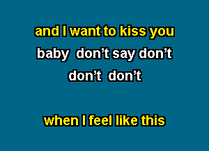 and I want to kiss you

baby don,t say dth
dth dth

when I feel like this