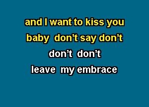 and I want to kiss you

baby don,t say dth
dth dth
leave my embrace