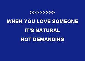 3???) ))

WHEN YOU LOVE SOMEONE
IT'S NATURAL

NOT DEMANDING