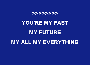 b),D' t.

YOU'RE MY PAST
MY FUTURE

MY ALL MY EVERYTHING