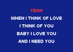 WHEN I THINK OF LOVE
I THINK OF YOU

BABY I LOVE YOU
AND I NEED YOU