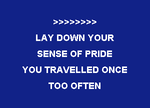 b)) I )I

LAY DOWN YOUR
SENSE 0F PRIDE

YOU TRAVELLED ONCE
T00 OFTEN