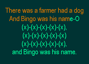 There was a farmer had a dog
And Bingo was his name-O

(X)-(X)-(X)-(X)-( ),

(X)-(X)-(X)-(X)-(X)
(X)-(X)-(X)-(X)-( ),

and Bingo was his name.