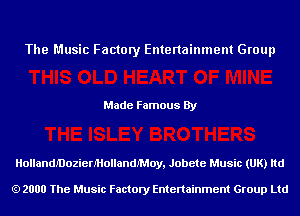 The Music Factory Entertainment Group

Made Famous By

HollandJ'DozierMollandMoy, Jobete Music (UK) ltd

2000 The Music Factory Entenainment Group Ltd