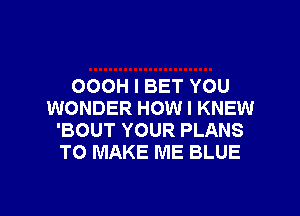 OOOH I BET YOU
WONDER HOW I KNEW
'BOUT YOUR PLANS
TO MAKE ME BLUE

g