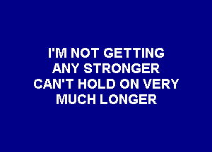 I'M NOT GETTING
ANY STRONGER

CAN'T HOLD 0N VERY
MUCH LONGER