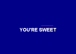 YOU'RE SWEET