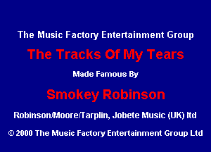 The Music Factory Entertainment Group

Made Famous By

Rohinsom'MooreITarplin, Jollete Music (UK) ltd

2000 The Music Factory Entenainment Group Ltd