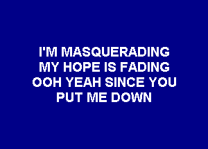 I'M MASQUERADING
MY HOPE IS FADING

OOH YEAH SINCE YOU
PUT ME DOWN