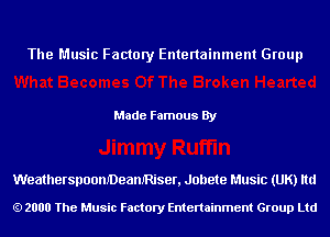 The Music Factory Entertainment Group

Made Famous By

WeatherspoomDeamRiser, Jollete Music (UK) ltd

2000 The Music Factory Entenainment Group Ltd