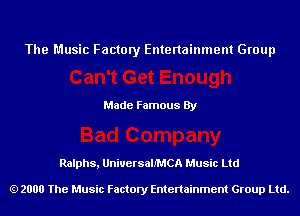 The Music Factory Entertainment Group

Made Famous By

Ralphs, UniuersalfMCA Music Ltd

2000 The Music Factory Entenainment Group Ltd.