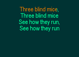 Three blind mice,
Three blind mice
See how they run,

See how they run