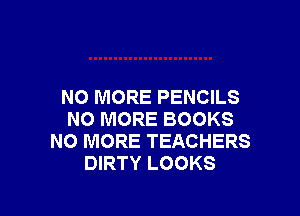 NO MORE PENCILS

NO MORE BOOKS
NO MORE TEACHERS
DIRTY LOOKS