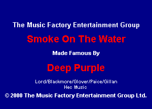 The Music Factory Entertainment Group

Made Famous By

LordlBI ackmorelGl overlPai celGi I I an
Hec Music

2000 The Music Factory Entenainment Group Ltd.