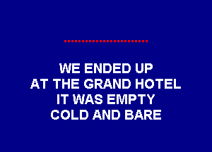 WE ENDED UP

AT THE GRAND HOTEL
IT WAS EMPTY
COLD AND BARE