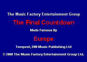 The Music Factory Entertainment Group

Made Famous By

Tempest, EMI Music Publishing Ltd

2000 The Music Factory Entenainment Group Ltd.