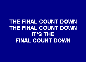 THE FINAL COUNT DOWN
THE FINAL COUNT DOWN
IT'S THE
FINAL COUNT DOWN