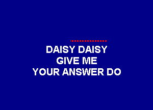 DAISY DAISY

GIVE ME
YOUR ANSWER DO