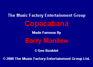 The Music Factory Entertainment Group

Made Famous By

See Booklet

2000 The Music Factory Entenainment Group Ltd.