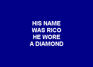 HIS NAME
WAS RICO

HE WORE
A DIAMOND